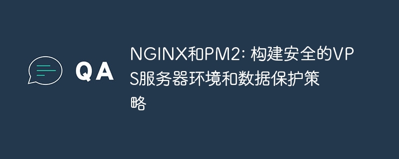 NGINX和PM2: 构建安全的VPS服务器环境和数据保护策略