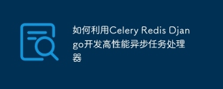 如何利用celery redis django开发高性能异步任务处理器