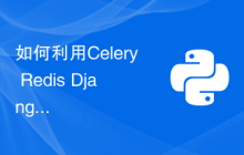 如何利用Celery Redis Django开发高性能异步任务处理器