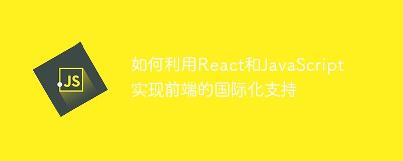 프론트엔드 국제 지원을 달성하기 위해 React와 JavaScript를 사용하는 방법