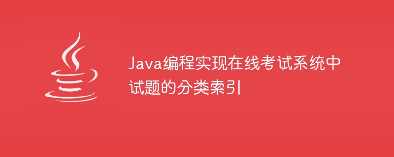 Programmation Java pour mettre en œuvre un index de classification des questions de test dans le système dexamen en ligne