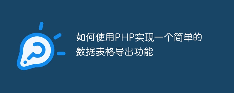 PHP を使用して単純なデータ テーブル エクスポート関数を実装する方法