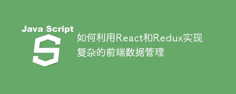 React와 Redux를 사용하여 복잡한 프런트엔드 데이터 관리를 구현하는 방법