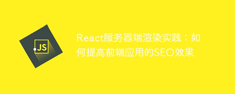 React 서버 측 렌더링 실습: 프런트엔드 애플리케이션의 SEO 효과를 개선하는 방법