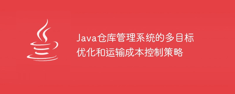 Java倉庫管理系統的多目標最佳化與運輸成本控制策略