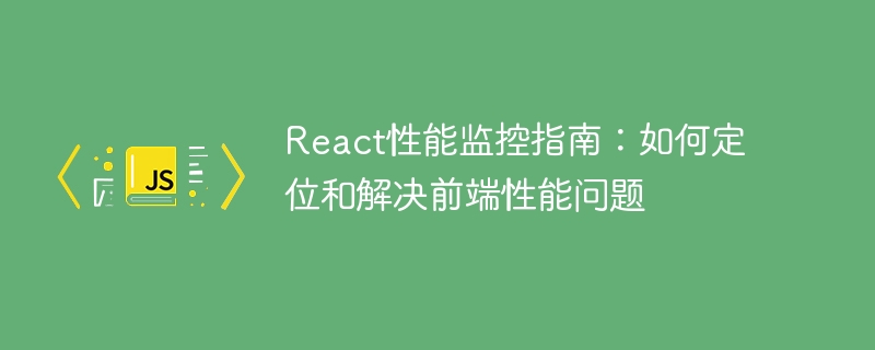 React パフォーマンス監視ガイド: フロントエンドのパフォーマンスの問題を特定して解決する方法