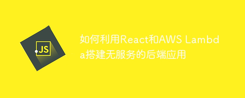 如何利用React和AWS Lambda搭建无服务的后端应用