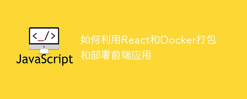 React와 Docker를 사용하여 프런트엔드 애플리케이션을 패키징하고 배포하는 방법