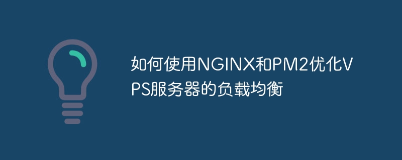 So nutzen Sie NGINX und PM2 zur Optimierung des Lastausgleichs von VPS-Servern