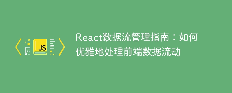 React 데이터 흐름 관리 가이드: 프런트엔드 데이터 흐름을 적절하게 처리하는 방법