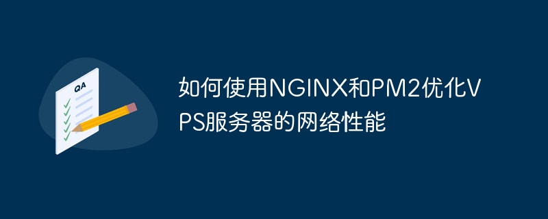 NGINX 및 PM2를 사용하여 VPS 서버의 네트워크 성능을 최적화하는 방법