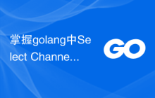 掌握golang中Select Channels Go并发式编程的技巧