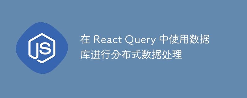 在 React Query 中使用数据库进行分布式数据处理