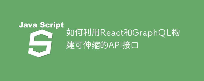 React와 GraphQL을 사용하여 확장 가능한 API 인터페이스를 구축하는 방법