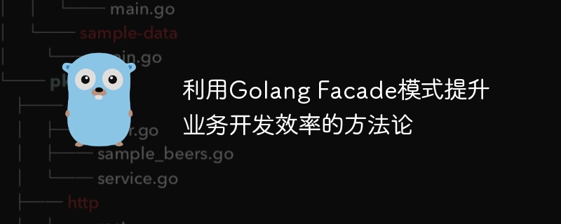 利用Golang Facade模式提升业务开发效率的方法论