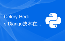 Celery Redis Django技术在异步任务处理中的应用