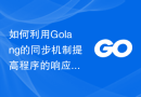 如何利用Golang的同步机制提高程序的响应速度