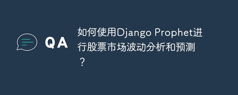 如何使用Django Prophet进行股票市场波动分析和预测？