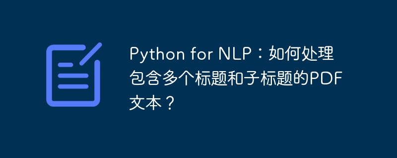 Python for NLP：如何处理包含多个标题和子标题的PDF文本？