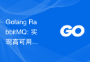 Golang RabbitMQ: 实现高可用的消息队列系统的架构设计和实现