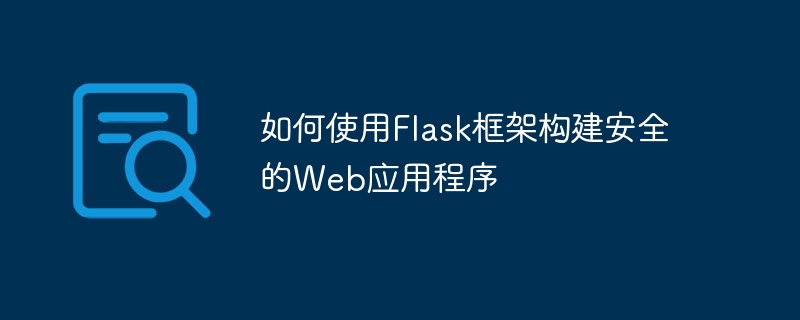 Flask 프레임워크를 사용하여 안전한 웹 애플리케이션을 구축하는 방법