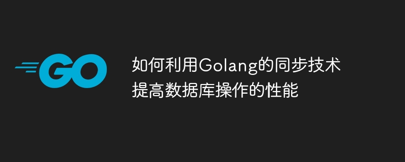 So nutzen Sie die Synchronisierungstechnologie von Golang, um die Leistung von Datenbankoperationen zu verbessern