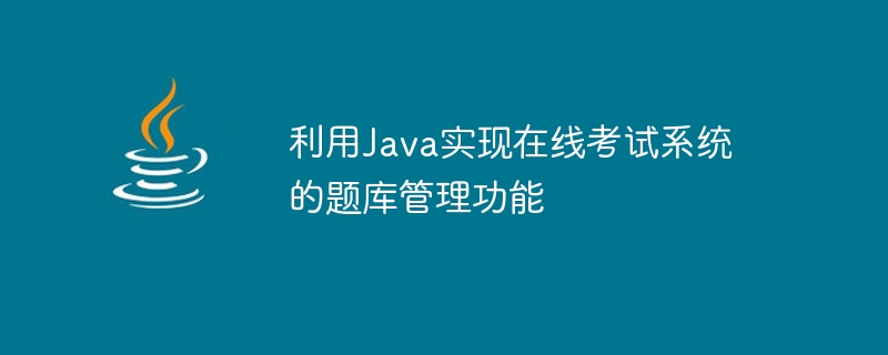 Utiliser Java pour implémenter la fonction de gestion de la banque de questions du système dexamen en ligne