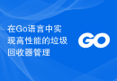 在Go语言中实现高性能的垃圾回收器管理