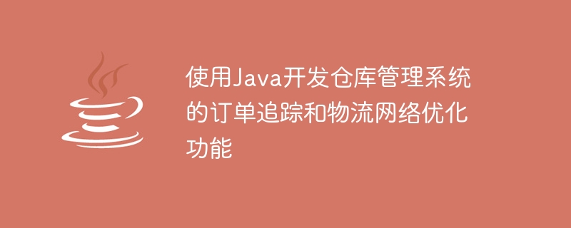 使用Java开发仓库管理系统的订单追踪和物流网络优化功能