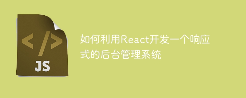 如何利用React开发一个响应式的后台管理系统