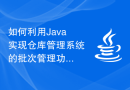 如何利用Java实现仓库管理系统的批次管理功能