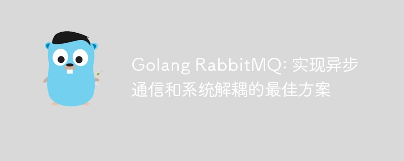 Golang RabbitMQ: 实现异步通信和系统解耦的最佳方案