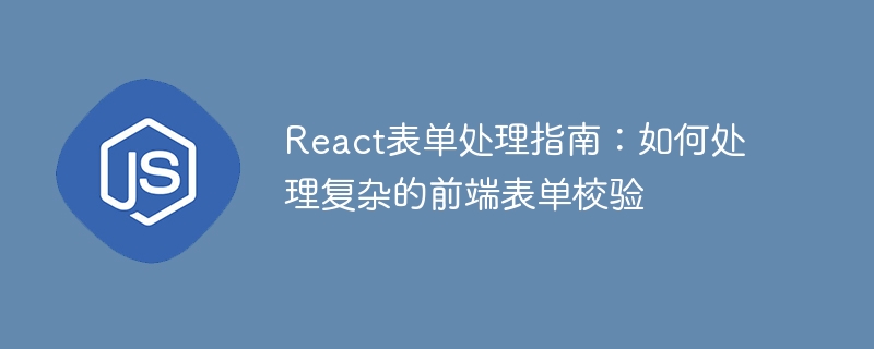 React 양식 처리 가이드: 복잡한 프런트엔드 양식 유효성 검사를 처리하는 방법