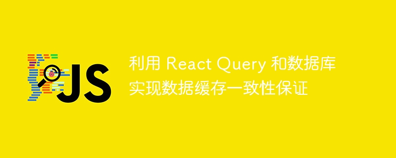 利用 react query 和数据库实现数据缓存一致性保证