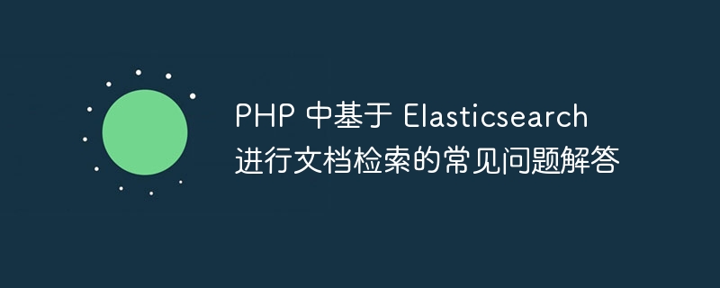 PHP 中基于 Elasticsearch 进行文档检索的常见问题解答