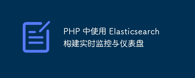 PHP 中使用 Elasticsearch 构建实时监控与仪表盘