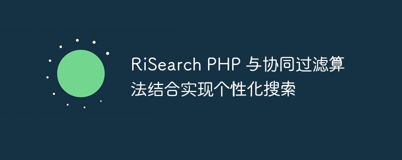 RiSearch PHP 与协同过滤算法结合实现个性化搜索