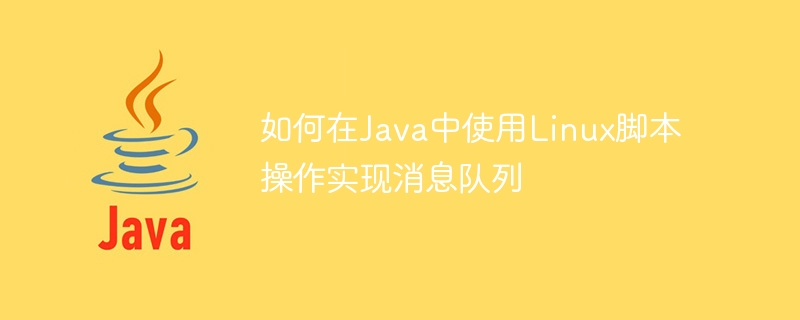 Comment implémenter une file dattente de messages à laide dopérations de script Linux en Java