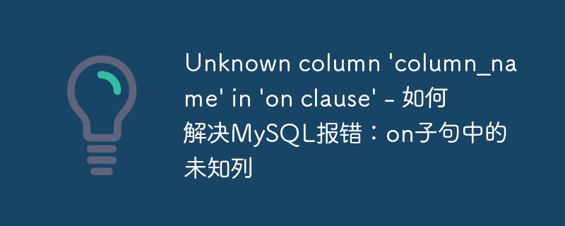 Unknown column \'column_name\' in \'on clause\' - 如何解决MySQL报错：on子句中的未知列