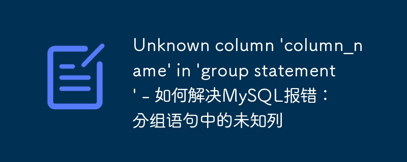 Unknown column \'column_name\' in \'group statement\' - 如何解决MySQL报错：分组语句中的未知列