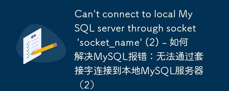 Can\'t connect to local MySQL server through socket \'socket_name\' (2) - 如何解决MySQL报错：无法通过套接字连接到本地MySQL服务器（2）