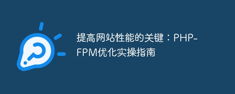 提高网站性能的关键：PHP-FPM优化实操指南