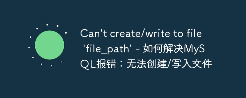 Can't create/write to file 'file_path' - 如何解决MySQL报错：无法创建/写入文件