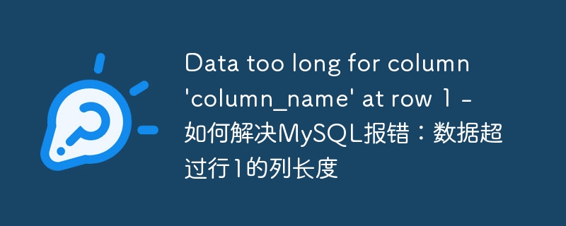 Data too long for column \'column_name\' at row 1 - 如何解决MySQL报错：数据超过行1的列长度