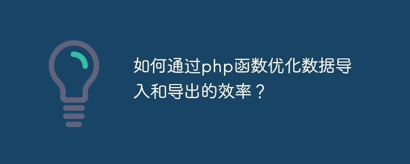 PHP 기능을 통해 데이터 가져오기 및 내보내기의 효율성을 최적화하는 방법은 무엇입니까?