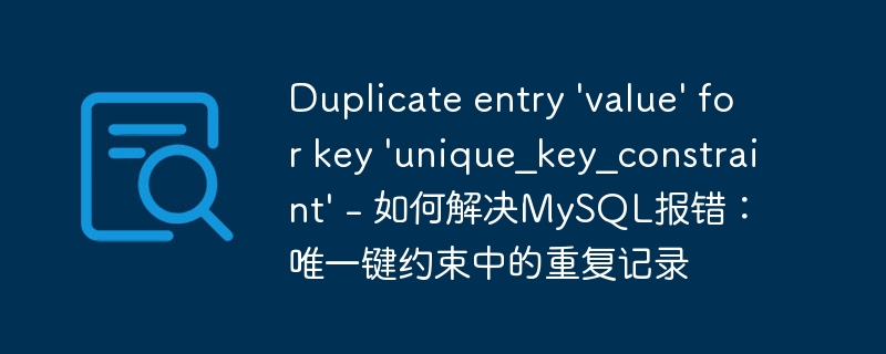 Duplicate entry 'value' for key 'unique_key_constraint' - 如何解决MySQL报错：唯一键约束中的重复记录