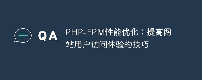 PHP-FPM 성능 최적화: 웹사이트 사용자 경험을 개선하기 위한 팁