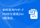 如何使用PHP-FPM优化提高Zend框架应用的性能