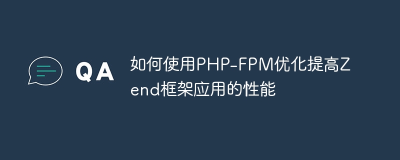 如何使用PHP-FPM优化提高Zend框架应用的性能