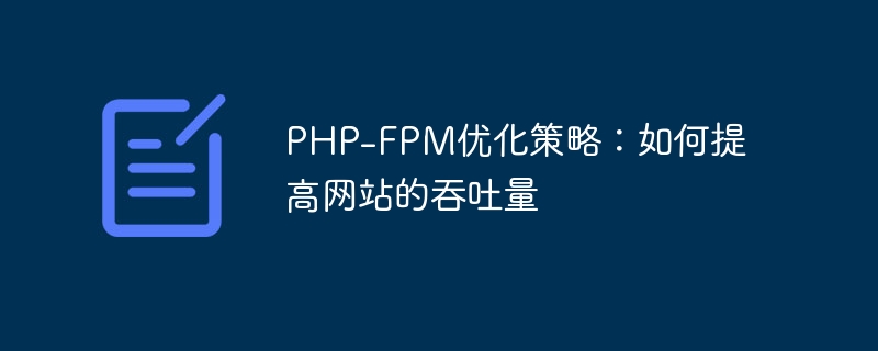 PHP-FPM优化策略：如何提高网站的吞吐量